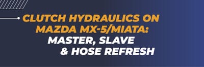Clutch Hydraulics on Mazda MX-5/Miata: Master, Slave & Hose Refresh